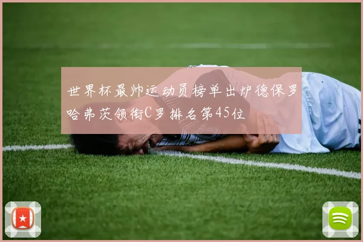 世界杯最帅运动员榜单出炉德保罗哈弗茨领衔C罗排名第45位