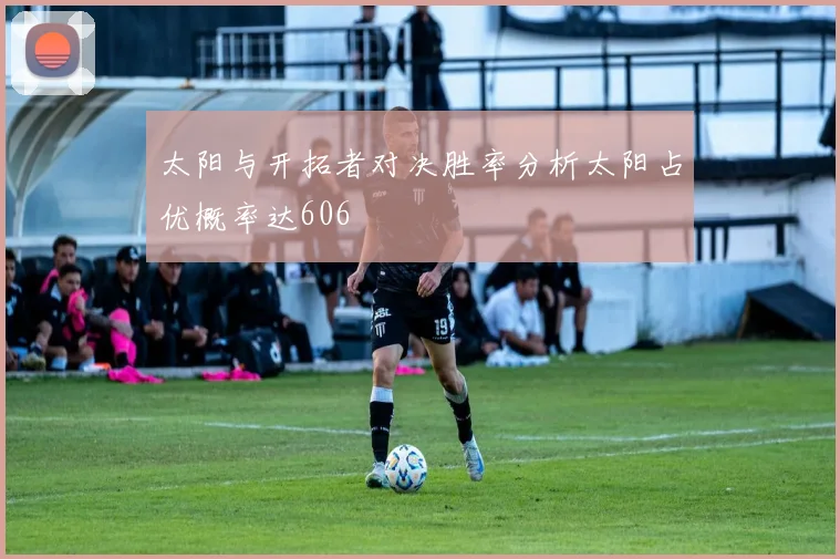 太阳与开拓者对决胜率分析太阳占优概率达606