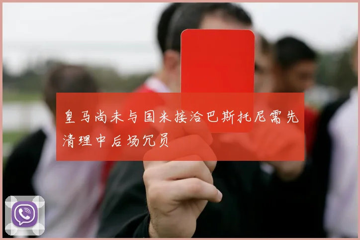 皇马尚未与国米接洽巴斯托尼需先清理中后场冗员