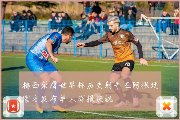 梅西荣膺世界杯历史射手王阿根廷官方发布单人海报庆祝