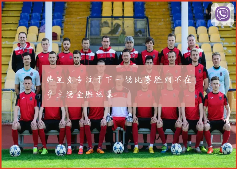 弗里克专注于下一场比赛胜利不在乎主场全胜记录