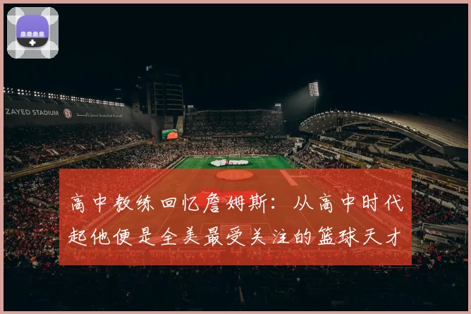 高中教练回忆詹姆斯：从高中时代起他便是全美最受关注的篮球天才
