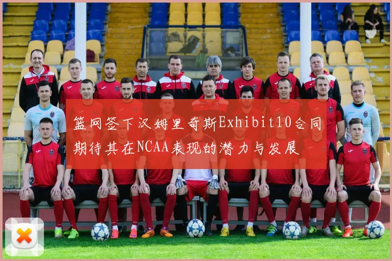 篮网签下汉姆里奇斯Exhibit10合同期待其在NCAA表现的潜力与发展