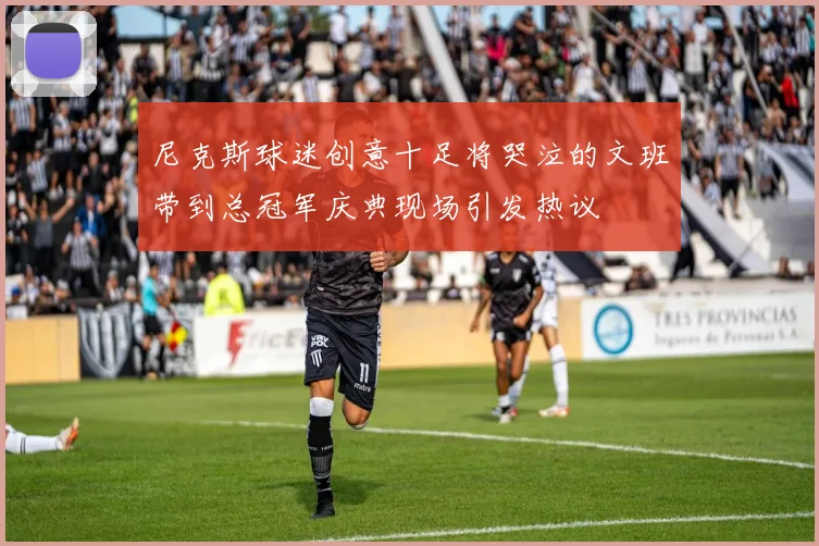 尼克斯球迷创意十足将哭泣的文班带到总冠军庆典现场引发热议