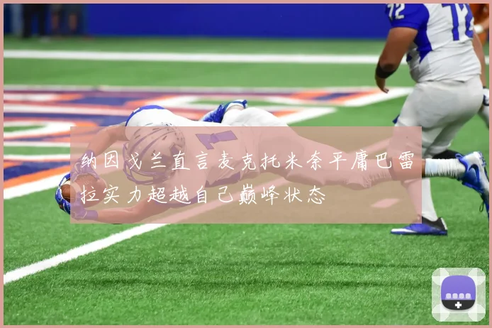 纳因戈兰直言麦克托米奈平庸巴雷拉实力超越自己巅峰状态