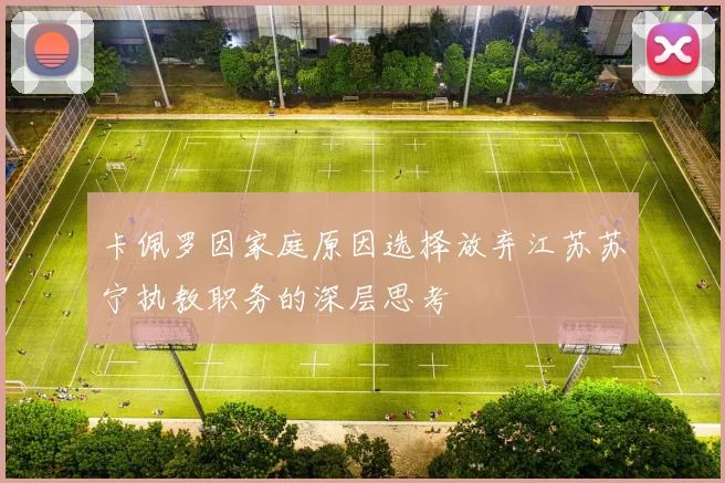 卡佩罗因家庭原因选择放弃江苏苏宁执教职务的深层思考
