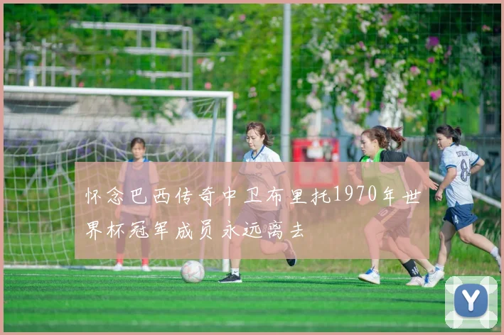 怀念巴西传奇中卫布里托1970年世界杯冠军成员永远离去