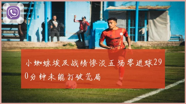 小蜘蛛埃及战绩惨淡五场零进球290分钟未能打破荒局